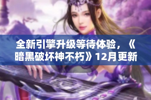 全新引擎升级等待体验，《暗黑破坏神不朽》12月更新礼遇齐分享