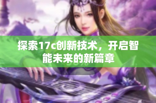 探索17c创新技术，开启智能未来的新篇章