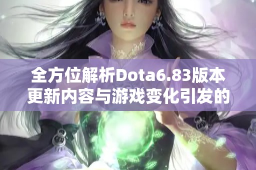 全方位解析Dota6.83版本更新内容与游戏变化引发的社会热议