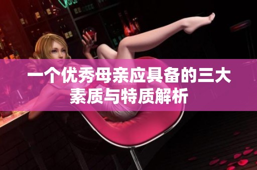 一个优秀母亲应具备的三大素质与特质解析