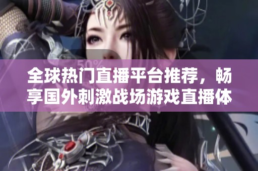全球热门直播平台推荐，畅享国外刺激战场游戏直播体验