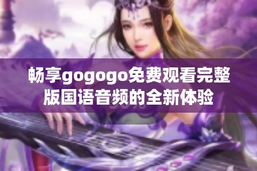 畅享gogogo免费观看完整版国语音频的全新体验