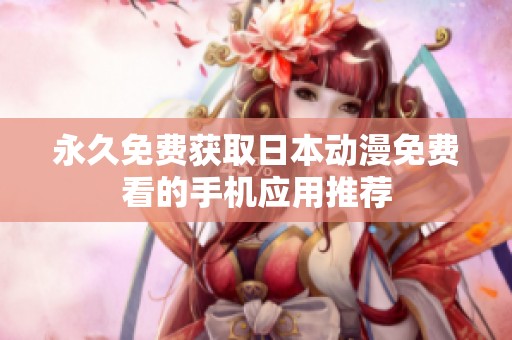 永久免费获取日本动漫免费看的手机应用推荐