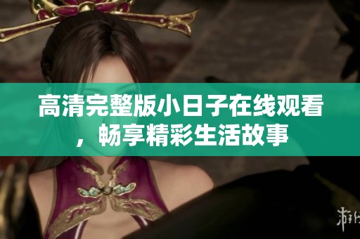 高清完整版小日子在线观看，畅享精彩生活故事