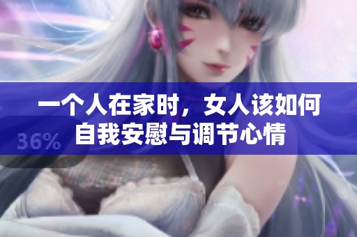 一个人在家时，女人该如何自我安慰与调节心情