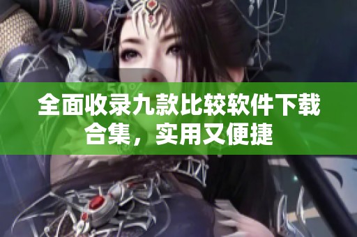 全面收录九款比较软件下载合集，实用又便捷
