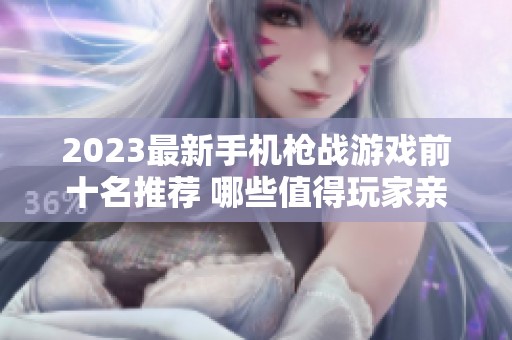2023最新手机枪战游戏前十名推荐 哪些值得玩家亲自体验与畅玩