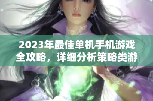 2023年最佳单机手机游戏全攻略，详细分析策略类游戏排行榜单与推荐
