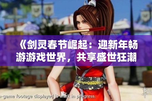 《剑灵春节崛起：迎新年畅游游戏世界，共享盛世狂潮新气象》