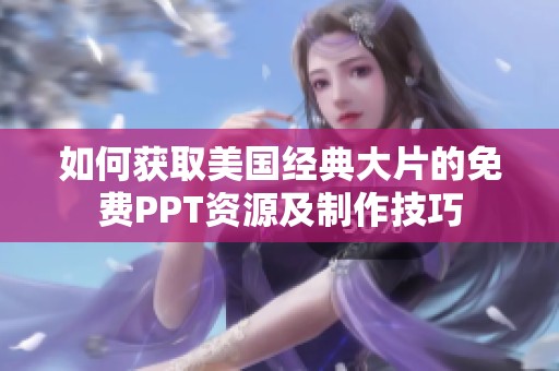 如何获取美国经典大片的免费PPT资源及制作技巧