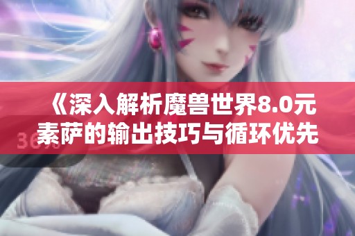 《深入解析魔兽世界8.0元素萨的输出技巧与循环优先级》
