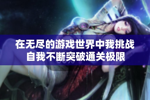 在无尽的游戏世界中我挑战自我不断突破通关极限