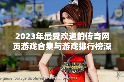 2023年最受欢迎的传奇网页游戏合集与游戏排行榜深度解析