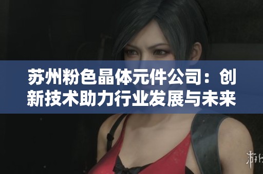 苏州粉色晶体元件公司：创新技术助力行业发展与未来