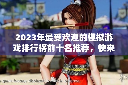 2023年最受欢迎的模拟游戏排行榜前十名推荐，快来看看你最喜欢的游戏是否上榜