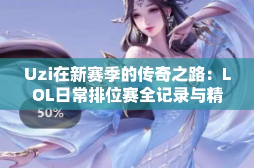 Uzi在新赛季的传奇之路：LOL日常排位赛全记录与精彩瞬间回顾