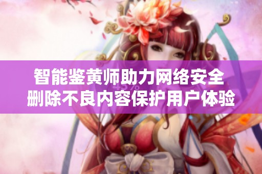 智能鉴黄师助力网络安全 删除不良内容保护用户体验