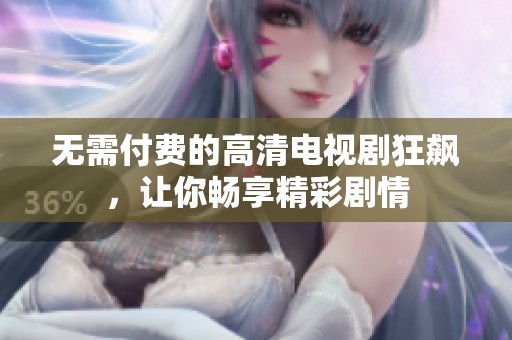 无需付费的高清电视剧狂飙，让你畅享精彩剧情