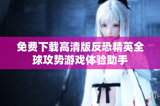 免费下载高清版反恐精英全球攻势游戏体验助手