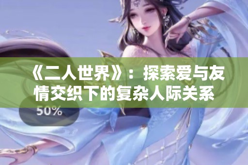 《二人世界》：探索爱与友情交织下的复杂人际关系