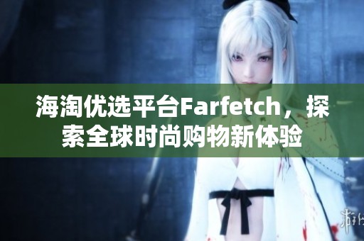 海淘优选平台Farfetch，探索全球时尚购物新体验