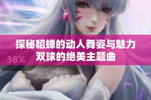 探秘貂蝉的动人舞姿与魅力双球的绝美主题曲