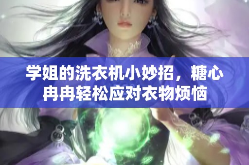 学姐的洗衣机小妙招，糖心冉冉轻松应对衣物烦恼