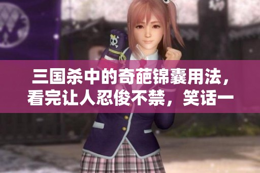 三国杀中的奇葩锦囊用法，看完让人忍俊不禁，笑话一整年真不夸张！