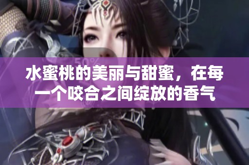 水蜜桃的美丽与甜蜜，在每一个咬合之间绽放的香气