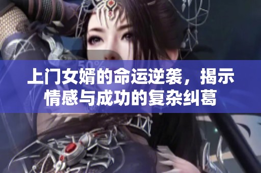 上门女婿的命运逆袭，揭示情感与成功的复杂纠葛