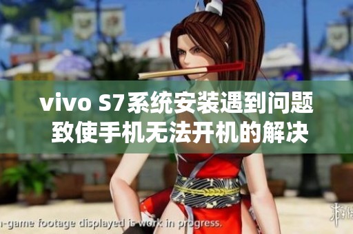 vivo S7系统安装遇到问题 致使手机无法开机的解决方法探讨