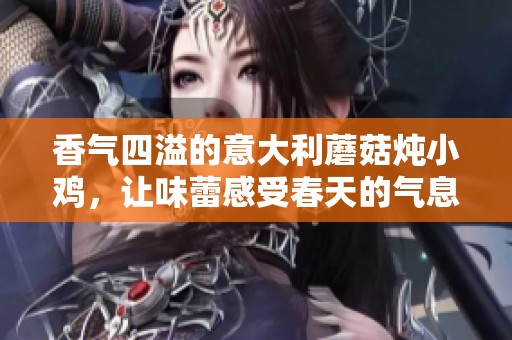 香气四溢的意大利蘑菇炖小鸡，让味蕾感受春天的气息
