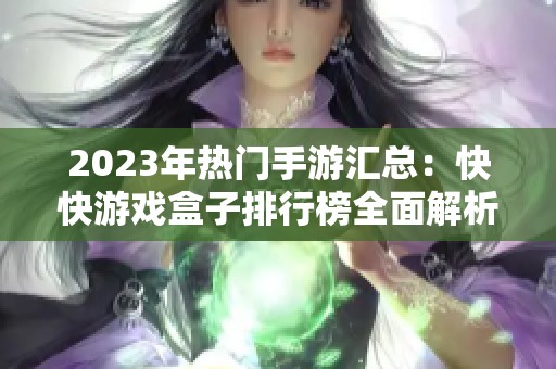 2023年热门手游汇总：快快游戏盒子排行榜全面解析与推荐