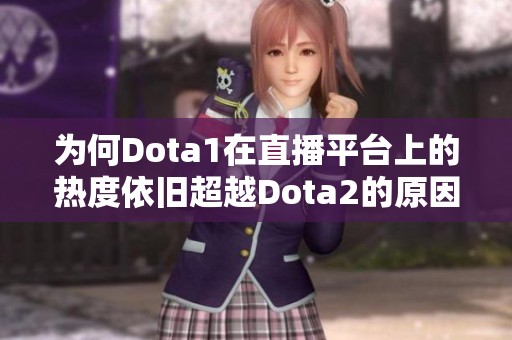 为何Dota1在直播平台上的热度依旧超越Dota2的原因探秘与分析