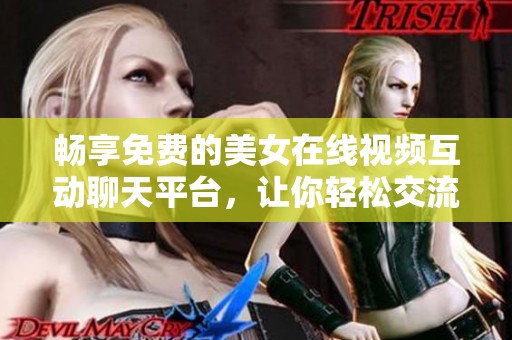 畅享免费的美女在线视频互动聊天平台，让你轻松交流与互动