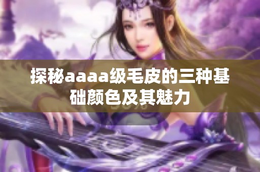 探秘aaaa级毛皮的三种基础颜色及其魅力