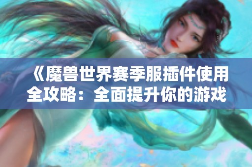 《魔兽世界赛季服插件使用全攻略：全面提升你的游戏效率与体验》
