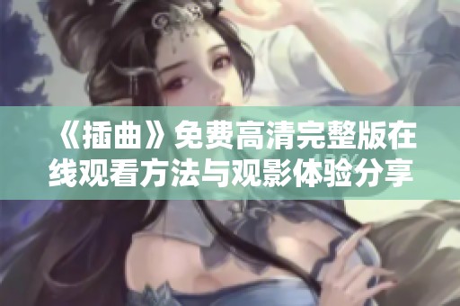 《插曲》免费高清完整版在线观看方法与观影体验分享