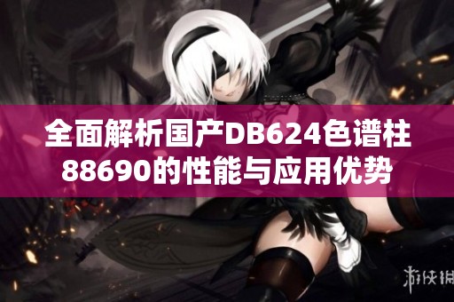 全面解析国产DB624色谱柱88690的性能与应用优势