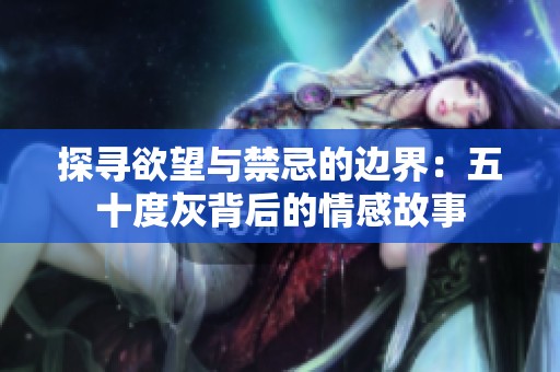 探寻欲望与禁忌的边界：五十度灰背后的情感故事
