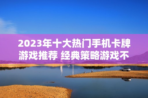 2023年十大热门手机卡牌游戏推荐 经典策略游戏不容错过