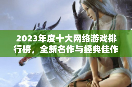 2023年度十大网络游戏排行榜，全新名作与经典佳作并存，快来了解吧