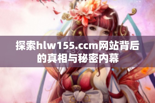 探索hlw155.ccm网站背后的真相与秘密内幕