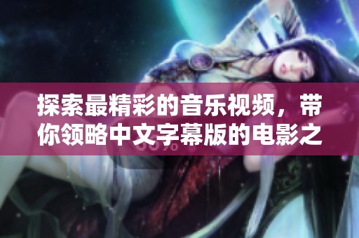 探索最精彩的音乐视频，带你领略中文字幕版的电影之美