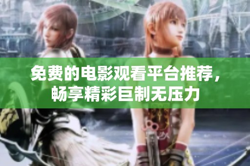 免费的电影观看平台推荐，畅享精彩巨制无压力