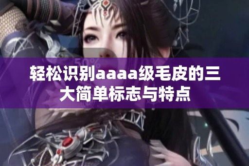 轻松识别aaaa级毛皮的三大简单标志与特点