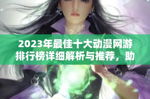 2023年最佳十大动漫网游排行榜详细解析与推荐，助你选择最适合的游戏体验