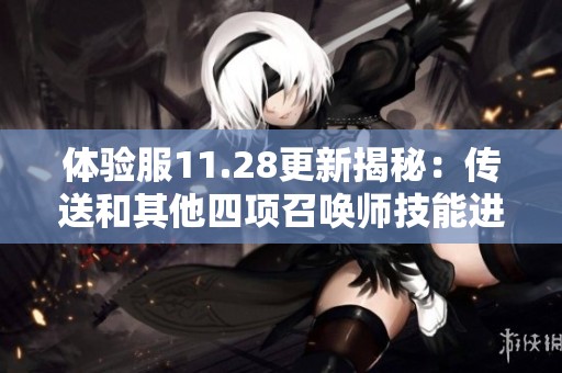 体验服11.28更新揭秘：传送和其他四项召唤师技能进行重要调整，提升选择多样性