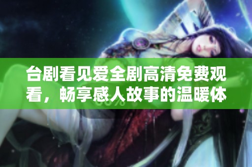 台剧看见爱全剧高清免费观看，畅享感人故事的温暖体验