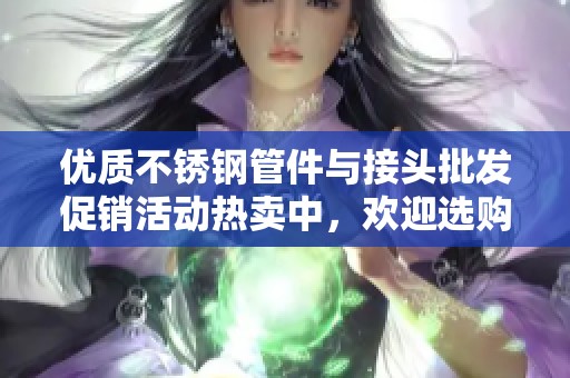 优质不锈钢管件与接头批发促销活动热卖中，欢迎选购高性价比产品
